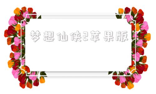 梦想仙侠2苹果版的简单介绍