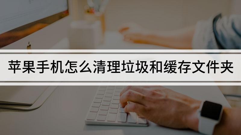 苹果手机怎么清除缓冲垃圾苹果手机运行内存不足怎么清理