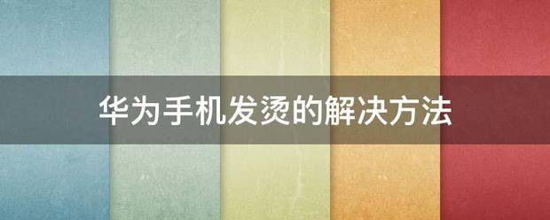 手机发烫一键解决:华技能半为手机发烫的解决方法