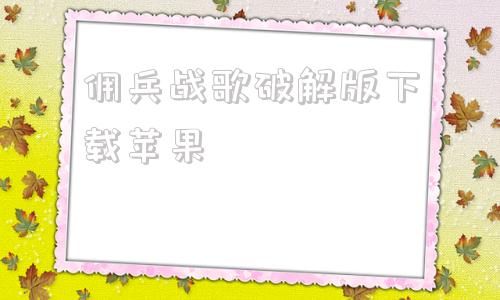 佣兵战歌破解版下载苹果佣兵的战争mp3全集打包下载