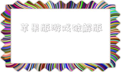 苹果版游戏破解版ios用什么下破解版游戏
