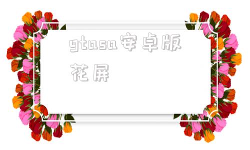 gtasa安卓版花屏gtasa宽屏修复补丁