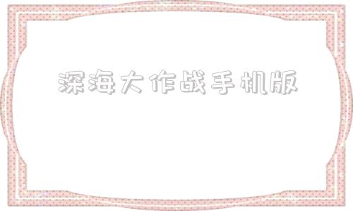 深海大作战手机版深海大作战deeeep网站