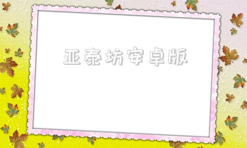 亚泰坊安卓版亚泰坊最新消息官网