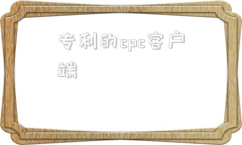 专利的cpc客户端专利申请cpc客户端
