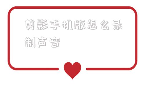 剪影手机版怎么录制声音剪映怎么把自己的声音加进去